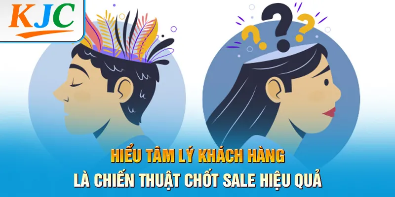 hiểu tâm lý khách hàng là chiến thuật chốt sale hiệu quả