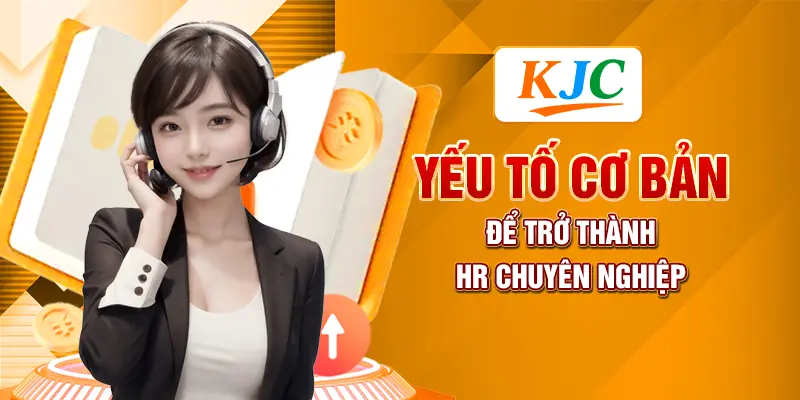 3 Kỹ Năng HR Mà Mọi Nhà Quản Lý Nhân Sự Đều Cần 2 Yếu tố cơ bản để trở thành HR chuyên nghiệp